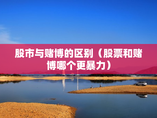 股市与赌博的区别（股票和赌博哪个更暴力）