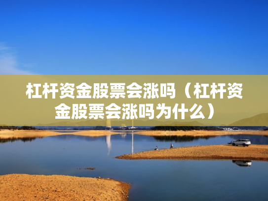 杠杆资金股票会涨吗（杠杆资金股票会涨吗为什么）
