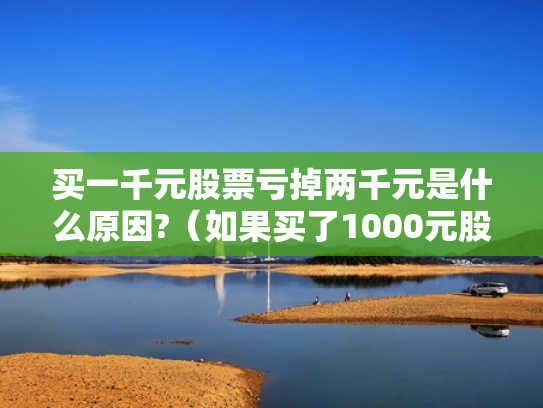 买一千元股票亏掉两千元是什么原因?（如果买了1000元股票,最多会亏损多少）