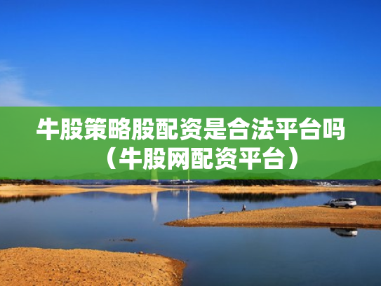 牛股策略股配资是合法平台吗（牛股网配资平台）