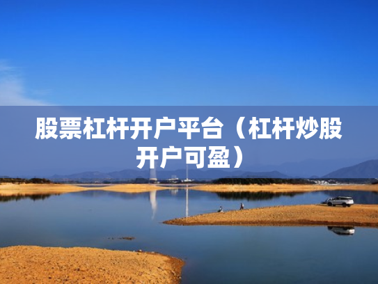 股票杠杆开户平台（杠杆炒股开户可盈）