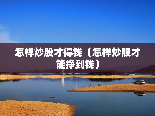 怎样炒股才得钱（怎样炒股才能挣到钱）