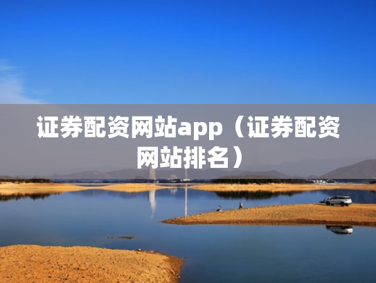证券配资网站app（证券配资网站排名）