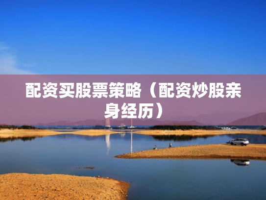 配资买股票策略（配资炒股亲身经历）