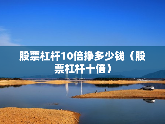 股票杠杆10倍挣多少钱（股票杠杆十倍）