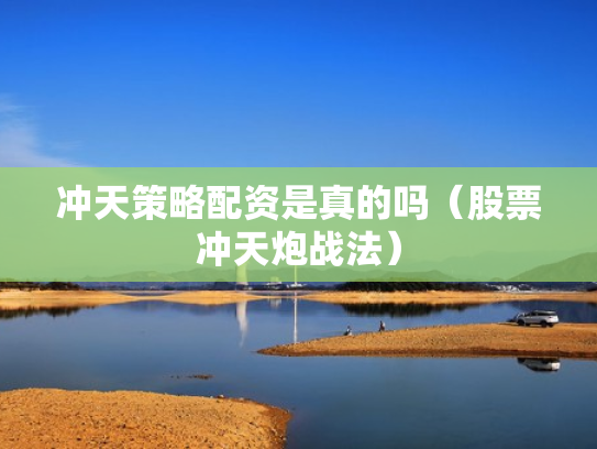 冲天策略配资是真的吗（股票冲天炮战法）