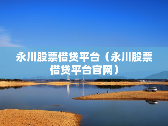 永川股票借贷平台（永川股票借贷平台官网）