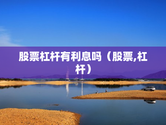 股票杠杆有利息吗（股票,杠杆）