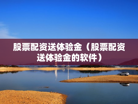 股票配资送体验金（股票配资送体验金的软件）