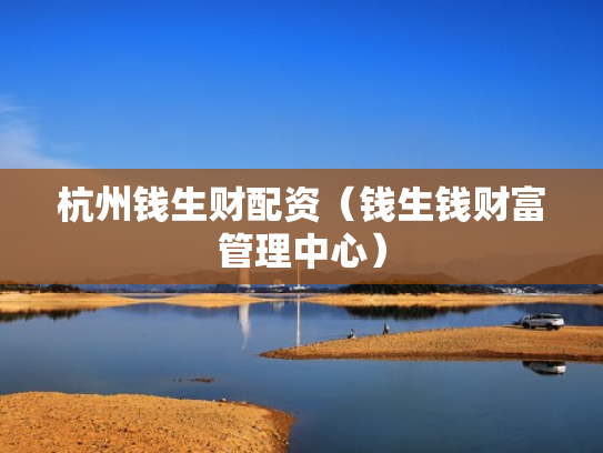 杭州钱生财配资（钱生钱财富管理中心）