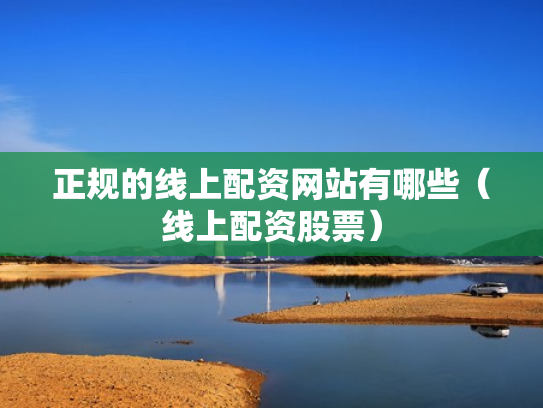 正规的线上配资网站有哪些（线上配资股票）