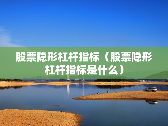 股票隐形杠杆指标（股票隐形杠杆指标是什么）