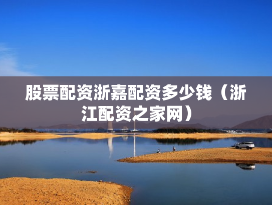 股票配资浙嘉配资多少钱（浙江配资之家网）