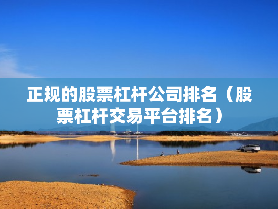 正规的股票杠杆公司排名（股票杠杆交易平台排名）