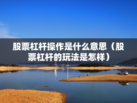股票杠杆操作是什么意思（股票杠杆的玩法是怎样）