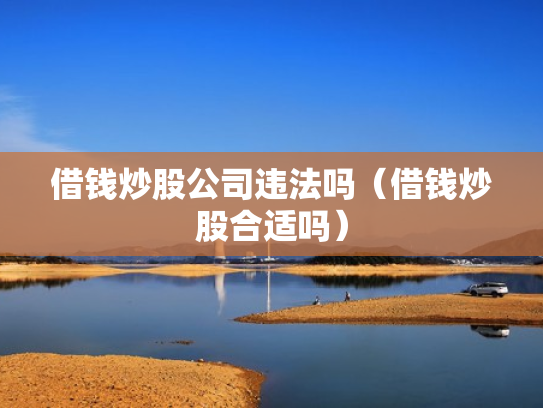 借钱炒股公司违法吗（借钱炒股合适吗）