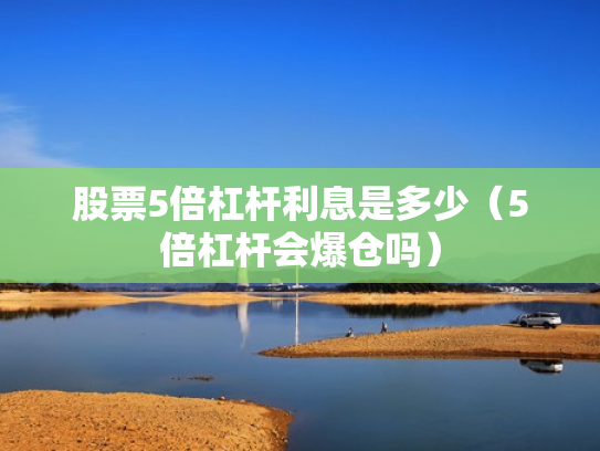 股票5倍杠杆利息是多少（5倍杠杆会爆仓吗）