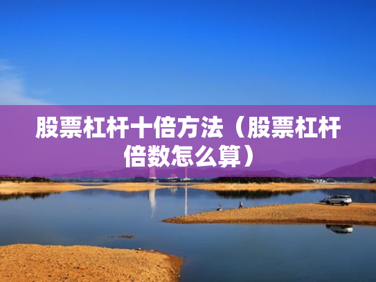 股票杠杆十倍方法（股票杠杆倍数怎么算）
