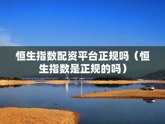 恒生指数配资平台正规吗（恒生指数是正规的吗）