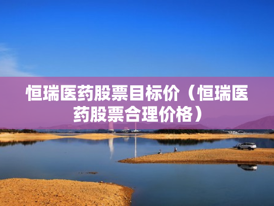 恒瑞医药股票目标价（恒瑞医药股票合理价格）