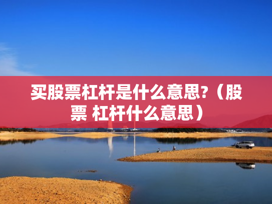 买股票杠杆是什么意思?（股票 杠杆什么意思）