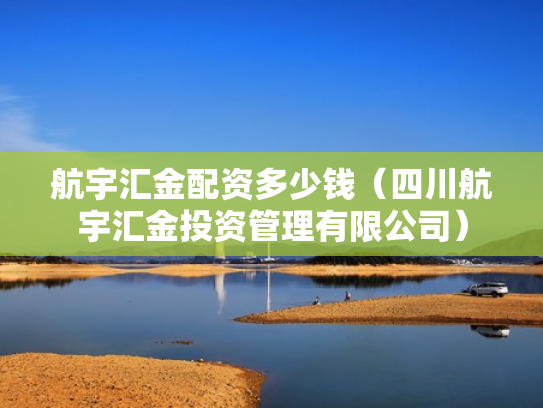 航宇汇金配资多少钱（四川航宇汇金投资管理有限公司）