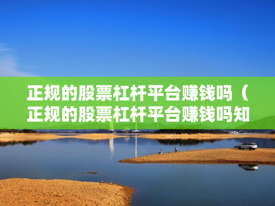 正规的股票杠杆平台赚钱吗（正规的股票杠杆平台赚钱吗知乎）