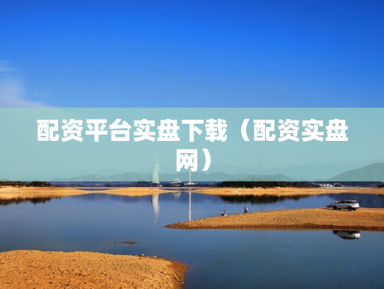 配资平台实盘下载（配资实盘网）
