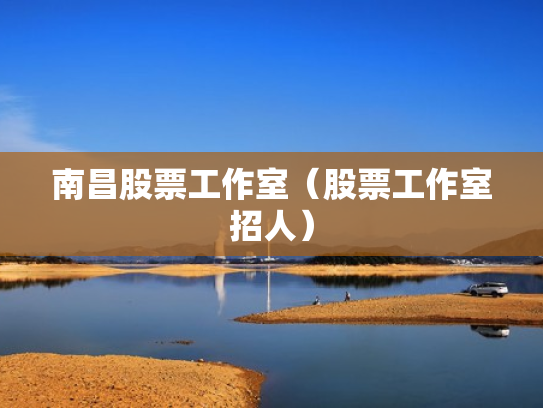 南昌股票工作室（股票工作室招人）
