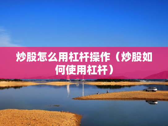 炒股怎么用杠杆操作（炒股如何使用杠杆）