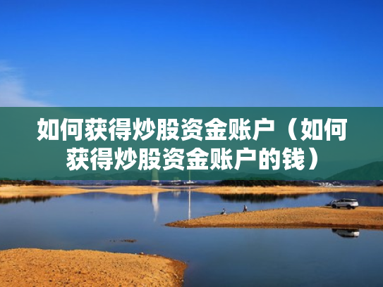 如何获得炒股资金账户（如何获得炒股资金账户的钱）