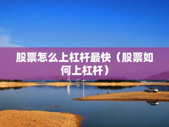 股票怎么上杠杆最快（股票如何上杠杆）