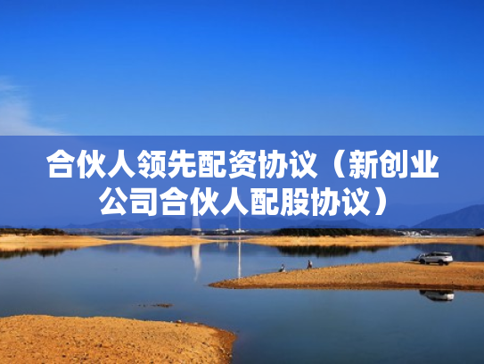 合伙人领先配资协议（新创业公司合伙人配股协议）