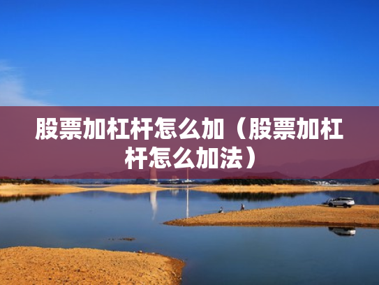 股票加杠杆怎么加（股票加杠杆怎么加法）