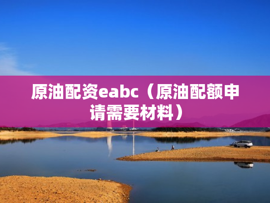 原油配资eabc（原油配额申请需要材料）