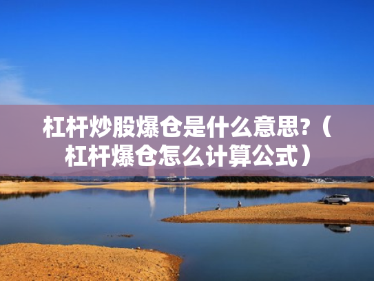 杠杆炒股爆仓是什么意思?（杠杆爆仓怎么计算公式）