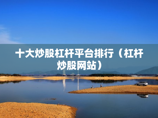 十大炒股杠杆平台排行（杠杆炒股网站）
