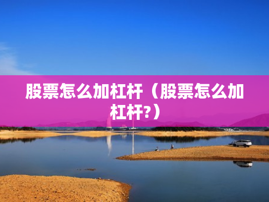股票怎么加杠杆（股票怎么加杠杆?）