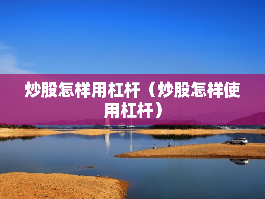炒股怎样用杠杆（炒股怎样使用杠杆）