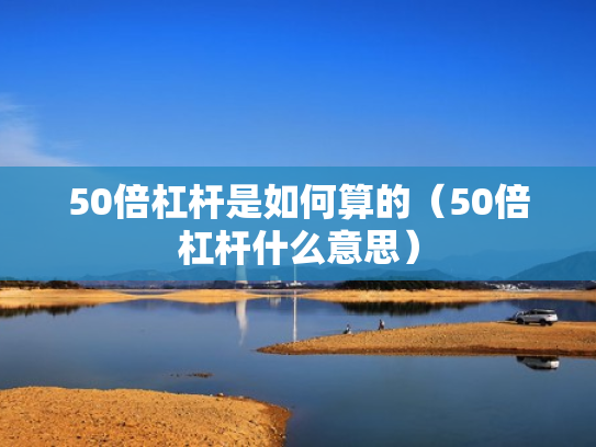 50倍杠杆是如何算的（50倍杠杆什么意思）