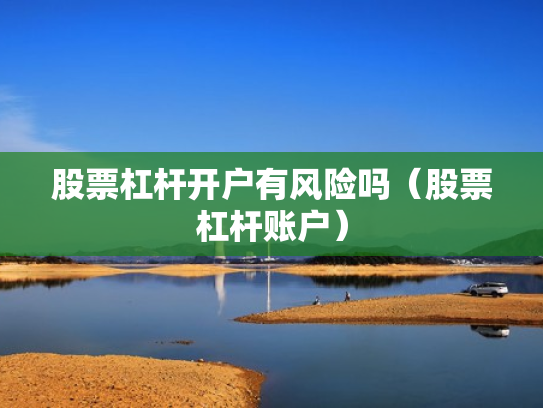 股票杠杆开户有风险吗（股票杠杆账户）