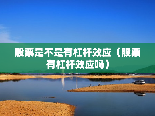 股票是不是有杠杆效应（股票有杠杆效应吗）