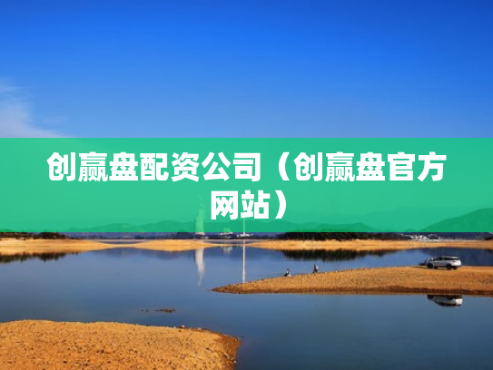 创赢盘配资公司（创赢盘官方网站）
