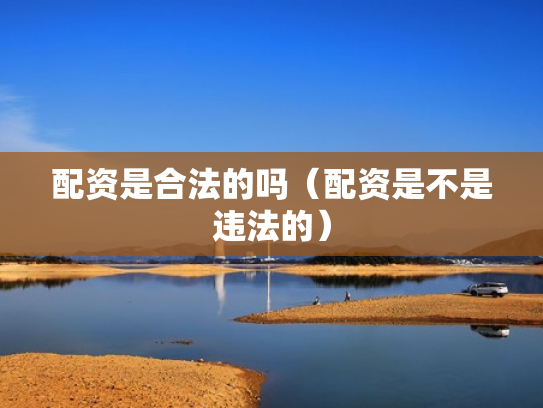 配资是合法的吗（配资是不是违法的）