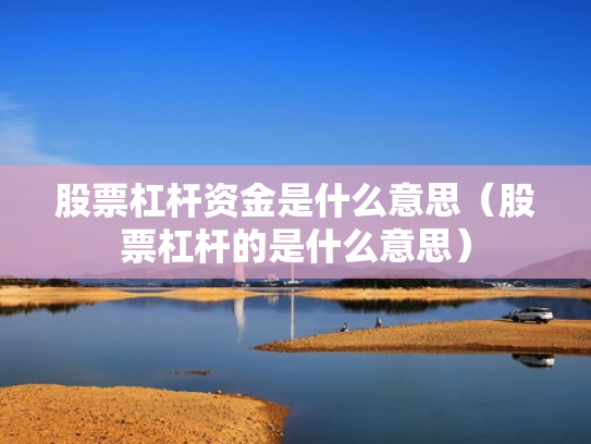 股票杠杆资金是什么意思（股票杠杆的是什么意思）