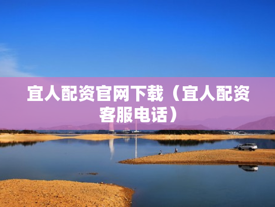 宜人配资官网下载（宜人配资客服电话）