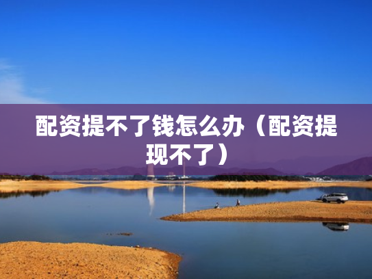 配资提不了钱怎么办（配资提现不了）