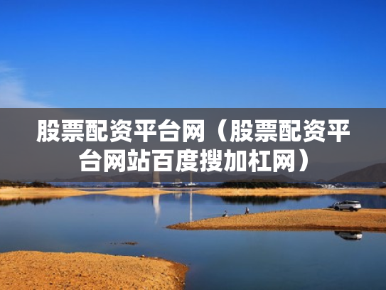 股票配资平台网（股票配资平台网站百度搜加杠网）