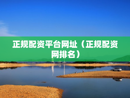 正规配资平台网址（正规配资网排名）