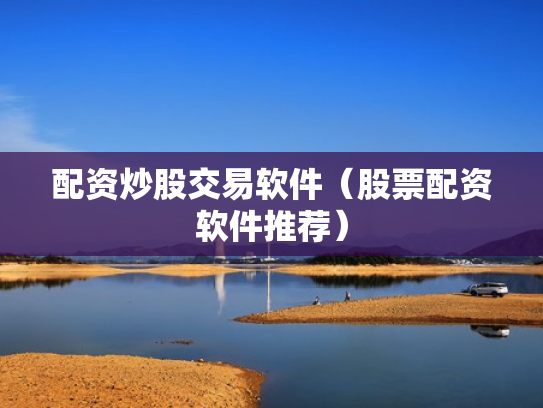配资炒股交易软件（股票配资软件推荐）